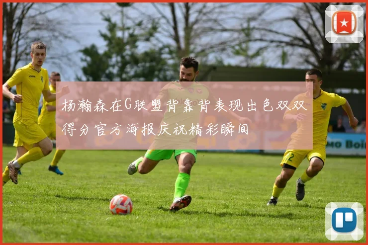 杨瀚森在G联盟背靠背表现出色双双得分官方海报庆祝精彩瞬间