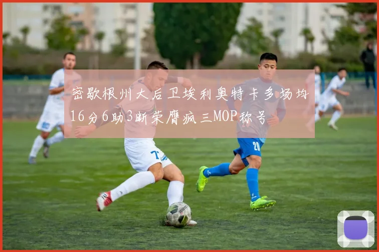 密歇根州大后卫埃利奥特卡多场均16分6助3断荣膺疯三MOP称号