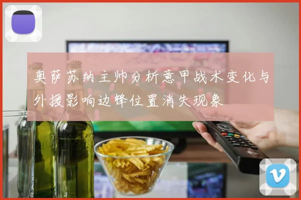 奥萨苏纳主帅分析意甲战术变化与外援影响边锋位置消失现象