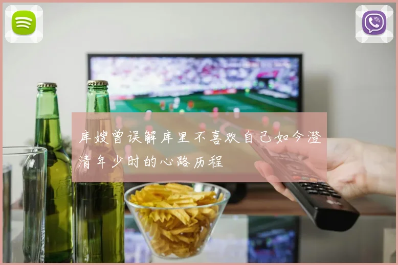 库嫂曾误解库里不喜欢自己如今澄清年少时的心路历程