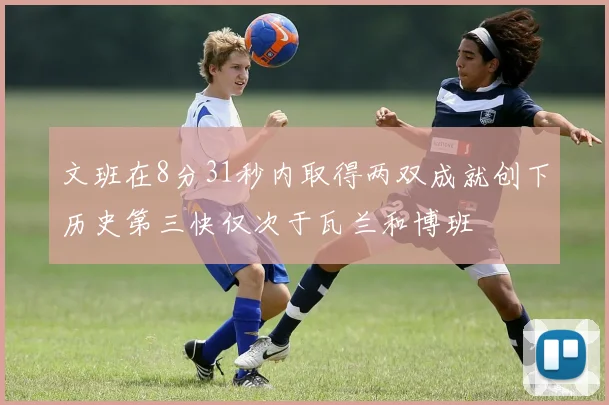 文班在8分31秒内取得两双成就创下历史第三快仅次于瓦兰和博班