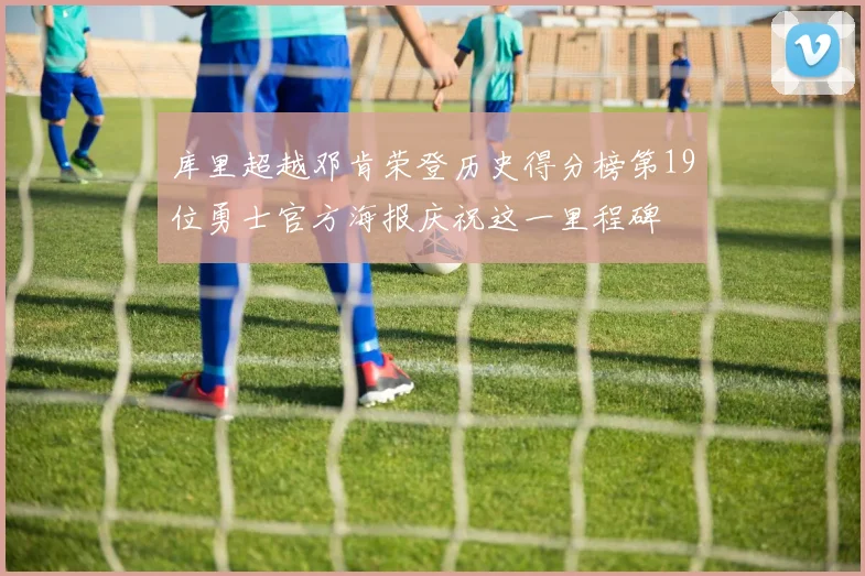 库里超越邓肯荣登历史得分榜第19位勇士官方海报庆祝这一里程碑