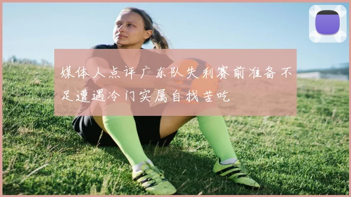 媒体人点评广东队失利赛前准备不足遭遇冷门实属自找苦吃