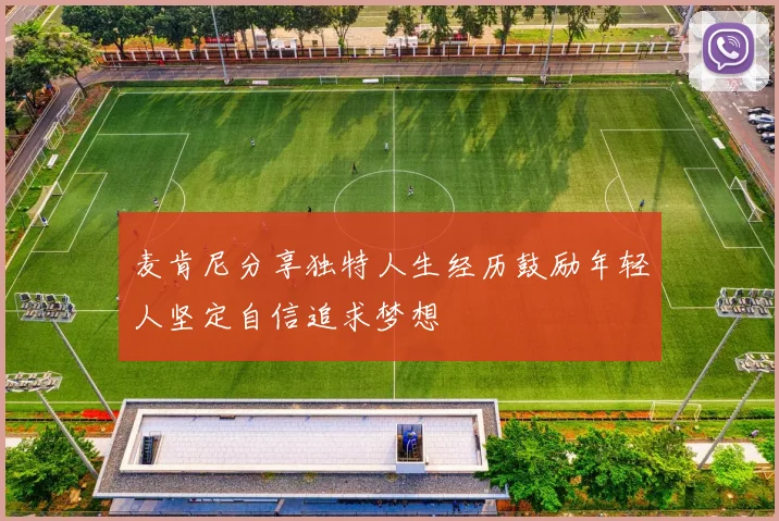 麦肯尼分享独特人生经历鼓励年轻人坚定自信追求梦想